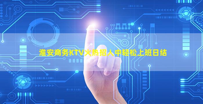 淮安商务KTV火热招人中轻松上班日结