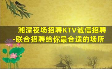 湘潭夜场招聘KTV诚信招聘-联合招聘给你最合适的场所